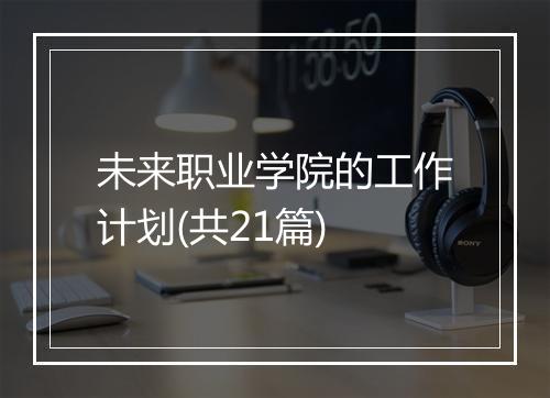 未来职业学院的工作计划(共21篇)