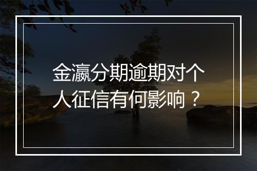 金瀛分期逾期对个人征信有何影响？