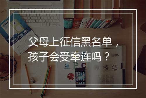 父母上征信黑名单，孩子会受牵连吗？