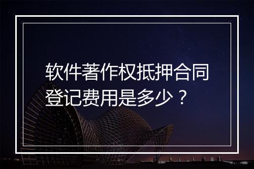 软件著作权抵押合同登记费用是多少？