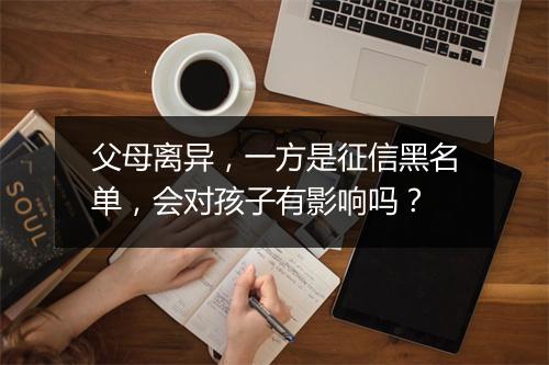 父母离异，一方是征信黑名单，会对孩子有影响吗？