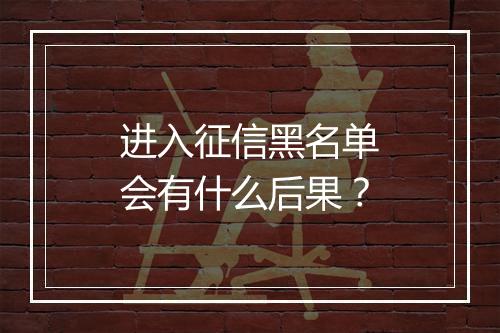 进入征信黑名单会有什么后果？
