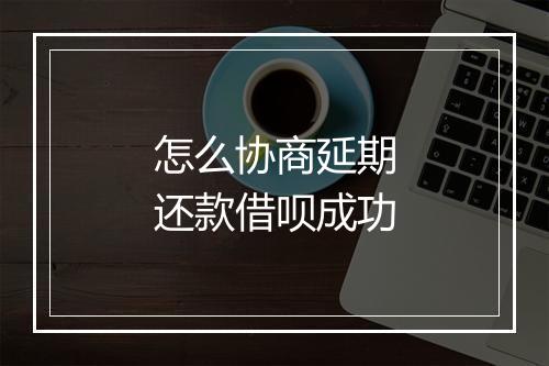 怎么协商延期还款借呗成功