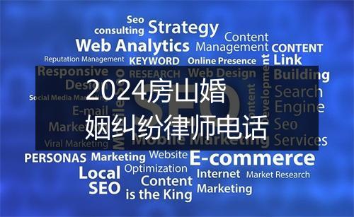 2024房山婚姻纠纷律师电话