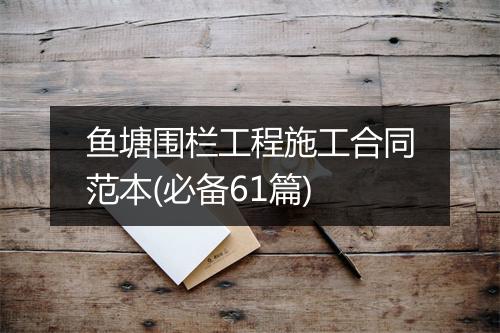 鱼塘围栏工程施工合同范本(必备61篇)