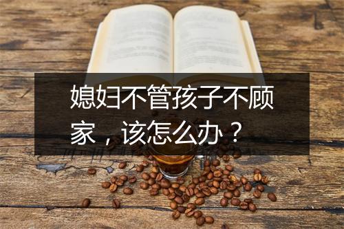 媳妇不管孩子不顾家，该怎么办？