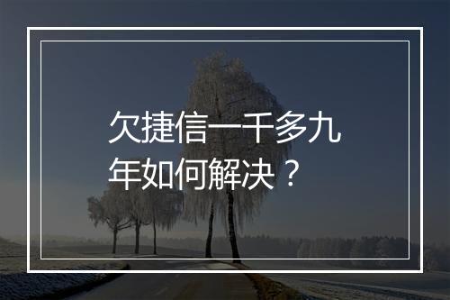 欠捷信一千多九年如何解决？