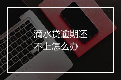 滴水贷逾期还不上怎么办