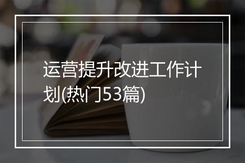 运营提升改进工作计划(热门53篇)