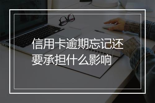 信用卡逾期忘记还要承担什么影响