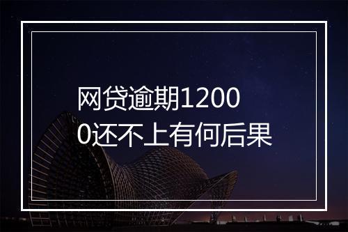 网贷逾期12000还不上有何后果