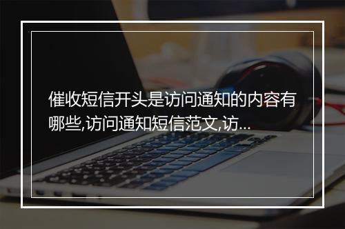 催收短信开头是访问通知的内容有哪些,访问通知短信范文,访问通知短信模板