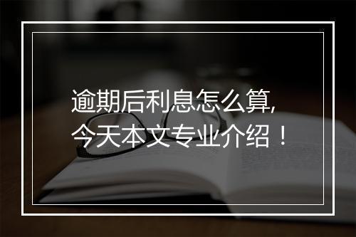 逾期后利息怎么算,今天本文专业介绍！