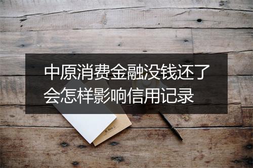 中原消费金融没钱还了会怎样影响信用记录