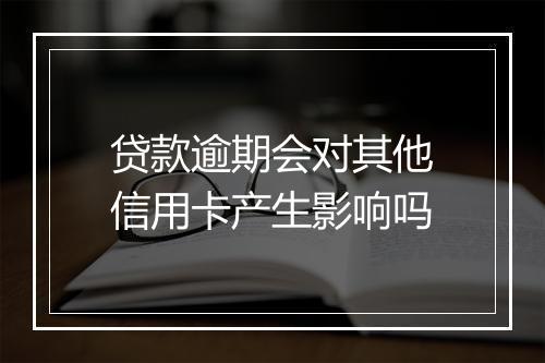贷款逾期会对其他信用卡产生影响吗