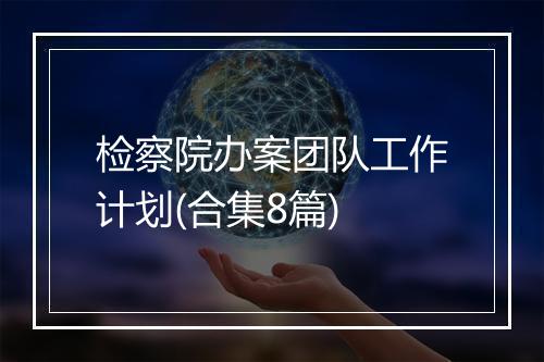 检察院办案团队工作计划(合集8篇)