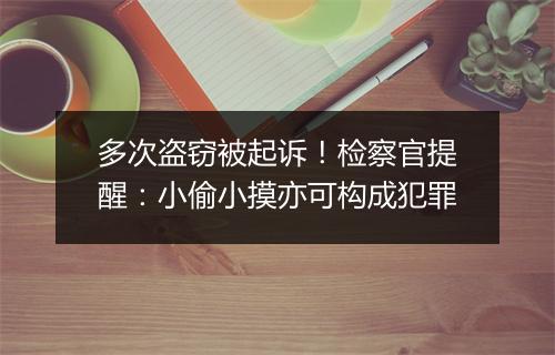 多次盗窃被起诉！检察官提醒：小偷小摸亦可构成犯罪