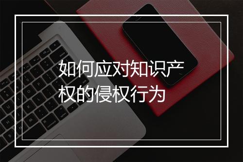 如何应对知识产权的侵权行为