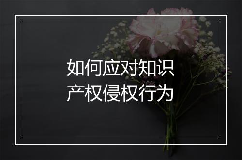 如何应对知识产权侵权行为