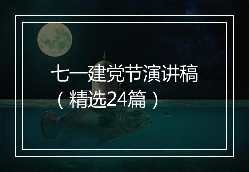 七一建党节演讲稿（精选24篇）