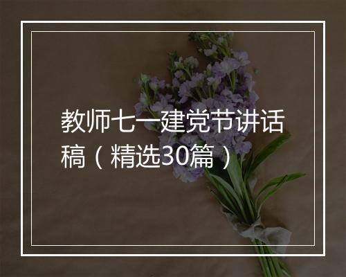 教师七一建党节讲话稿（精选30篇）