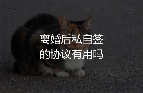 离婚后私自签的协议有用吗