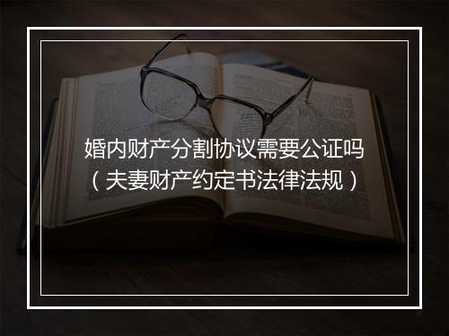 婚内财产分割协议需要公证吗（夫妻财产约定书法律法规）