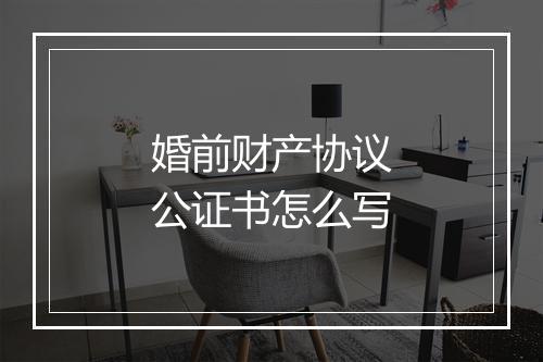 婚前财产协议公证书怎么写