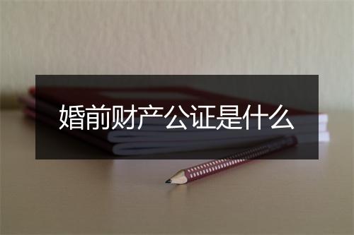 婚前财产公证是什么