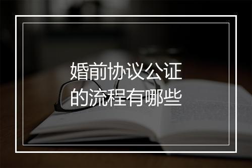 婚前协议公证的流程有哪些