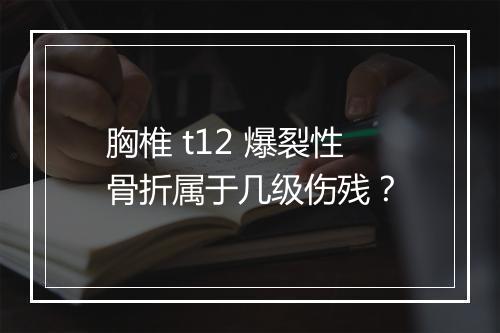 胸椎 t12 爆裂性骨折属于几级伤残？