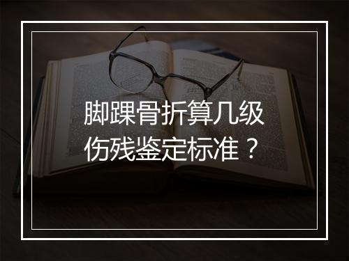 脚踝骨折算几级伤残鉴定标准？