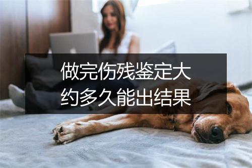 做完伤残鉴定大约多久能出结果