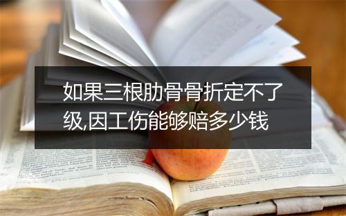 如果三根肋骨骨折定不了级,因工伤能够赔多少钱
