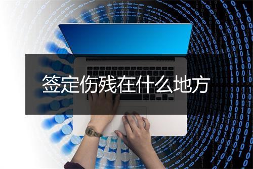 签定伤残在什么地方