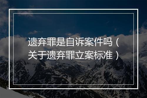 遗弃罪是自诉案件吗（关于遗弃罪立案标准）