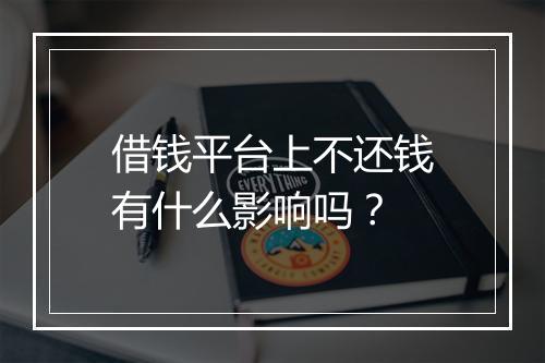 借钱平台上不还钱有什么影响吗？