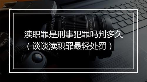 渎职罪是刑事犯罪吗判多久（谈谈渎职罪最轻处罚）