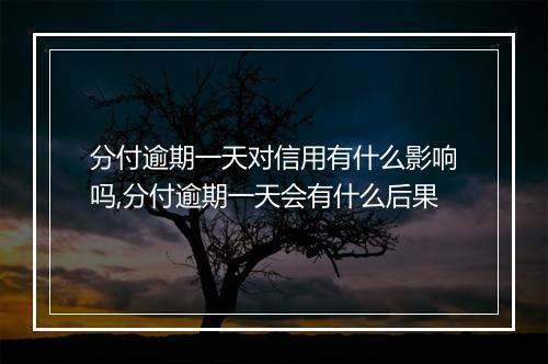 分付逾期一天对信用有什么影响吗,分付逾期一天会有什么后果