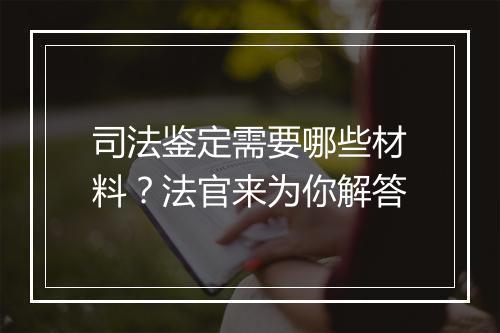 司法鉴定需要哪些材料？法官来为你解答