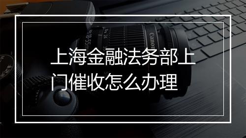 上海金融法务部上门催收怎么办理