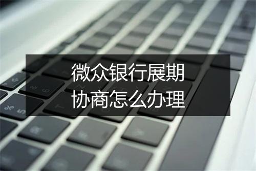 微众银行展期协商怎么办理