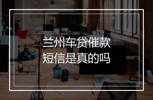 兰州车贷催款短信是真的吗