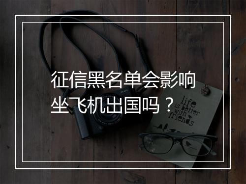 征信黑名单会影响坐飞机出国吗？