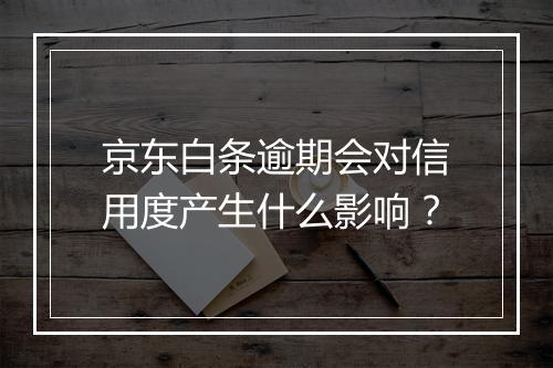 京东白条逾期会对信用度产生什么影响？