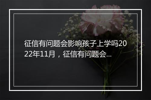 征信有问题会影响孩子上学吗2022年11月，征信有问题会影响孩子上学吗2022