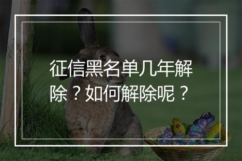 征信黑名单几年解除？如何解除呢？