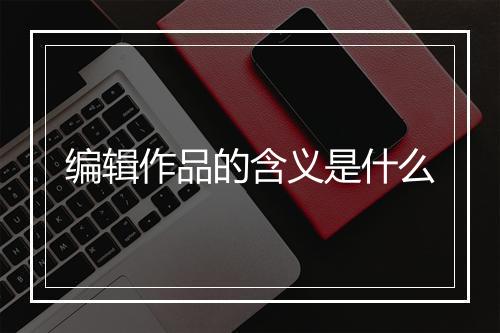 编辑作品的含义是什么