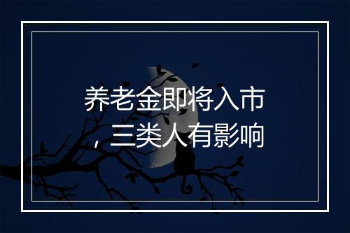 养老金即将入市，三类人有影响