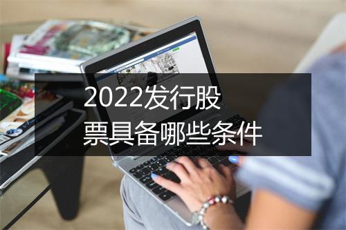 2022发行股票具备哪些条件